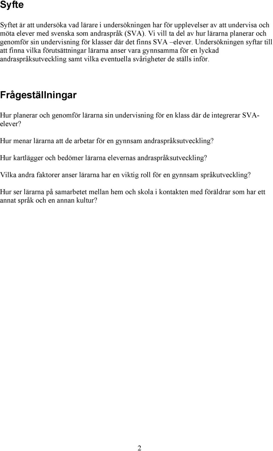 Undersökningen syftar till att finna vilka förutsättningar lärarna anser vara gynnsamma för en lyckad andraspråksutveckling samt vilka eventuella svårigheter de ställs inför.