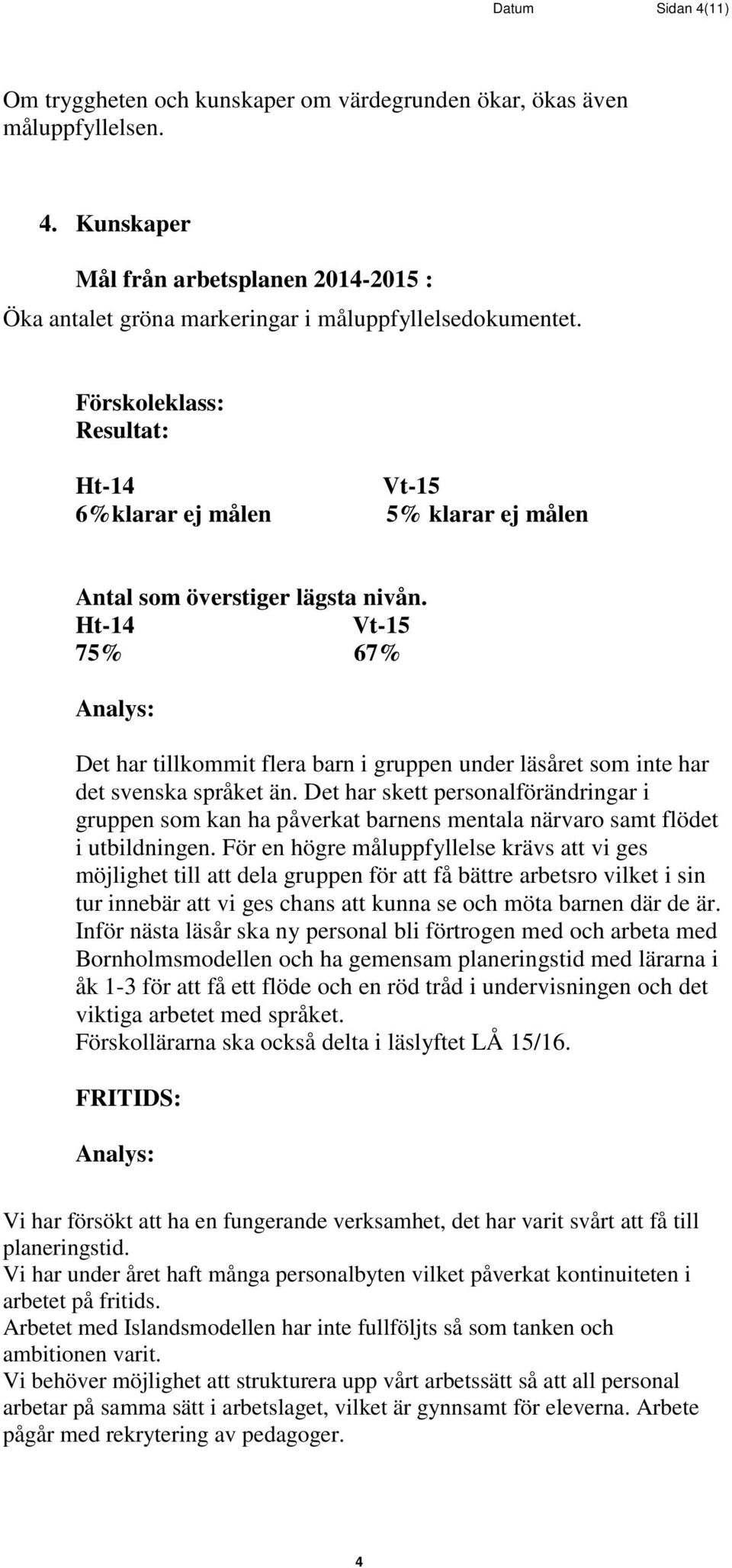 Det har skett personalförändringar i gruppen som kan ha påverkat barnens mentala närvaro samt flödet i utbildningen.