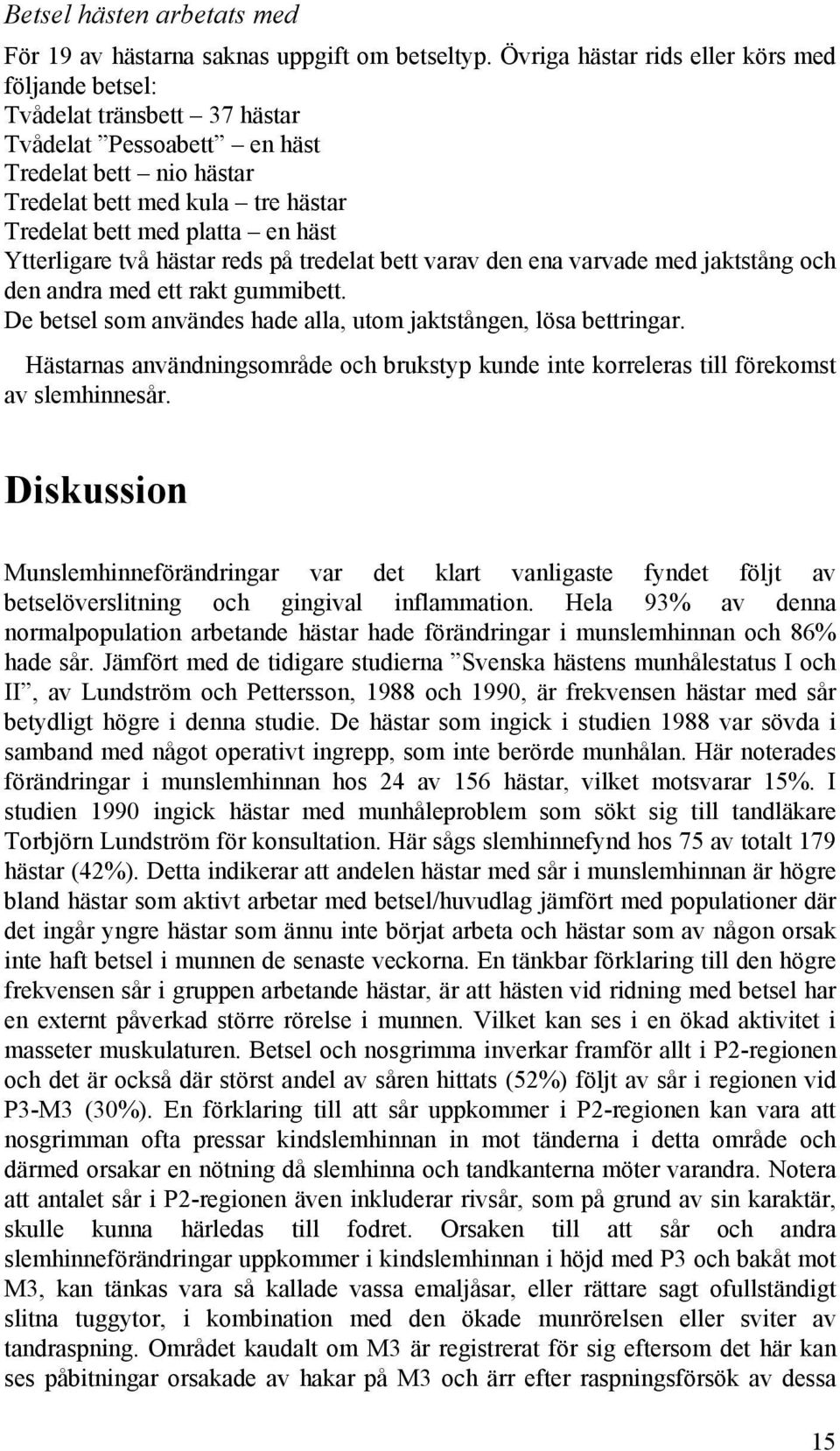 Ytterligare två hästar reds på tredelat bett varav den ena varvade med jaktstång och den andra med ett rakt gummibett. De betsel som användes hade alla, utom jaktstången, lösa bettringar.