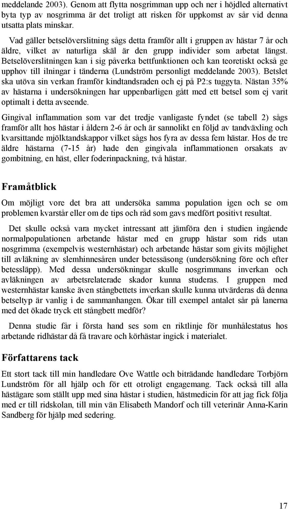 Betselöverslitningen kan i sig påverka bettfunktionen och kan teoretiskt också ge upphov till ilningar i tänderna (Lundström personligt meddelande 2003).