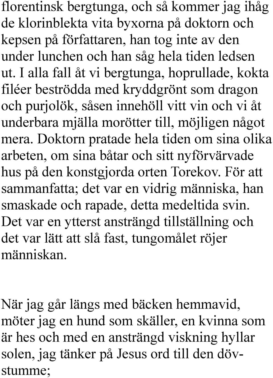 Doktorn pratade hela tiden om sina olika arbeten, om sina båtar och sitt nyförvärvade hus på den konstgjorda orten Torekov.