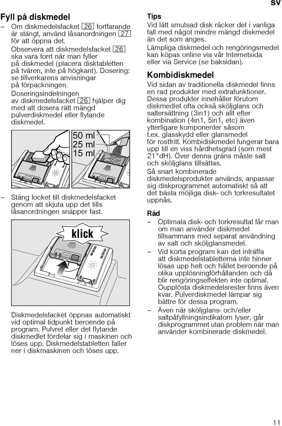 Doseringsindelningen av diskmedelsfacket 1R hjälper dig med att dosera rätt mängd pulverdiskmedel eller flytande diskmedel.