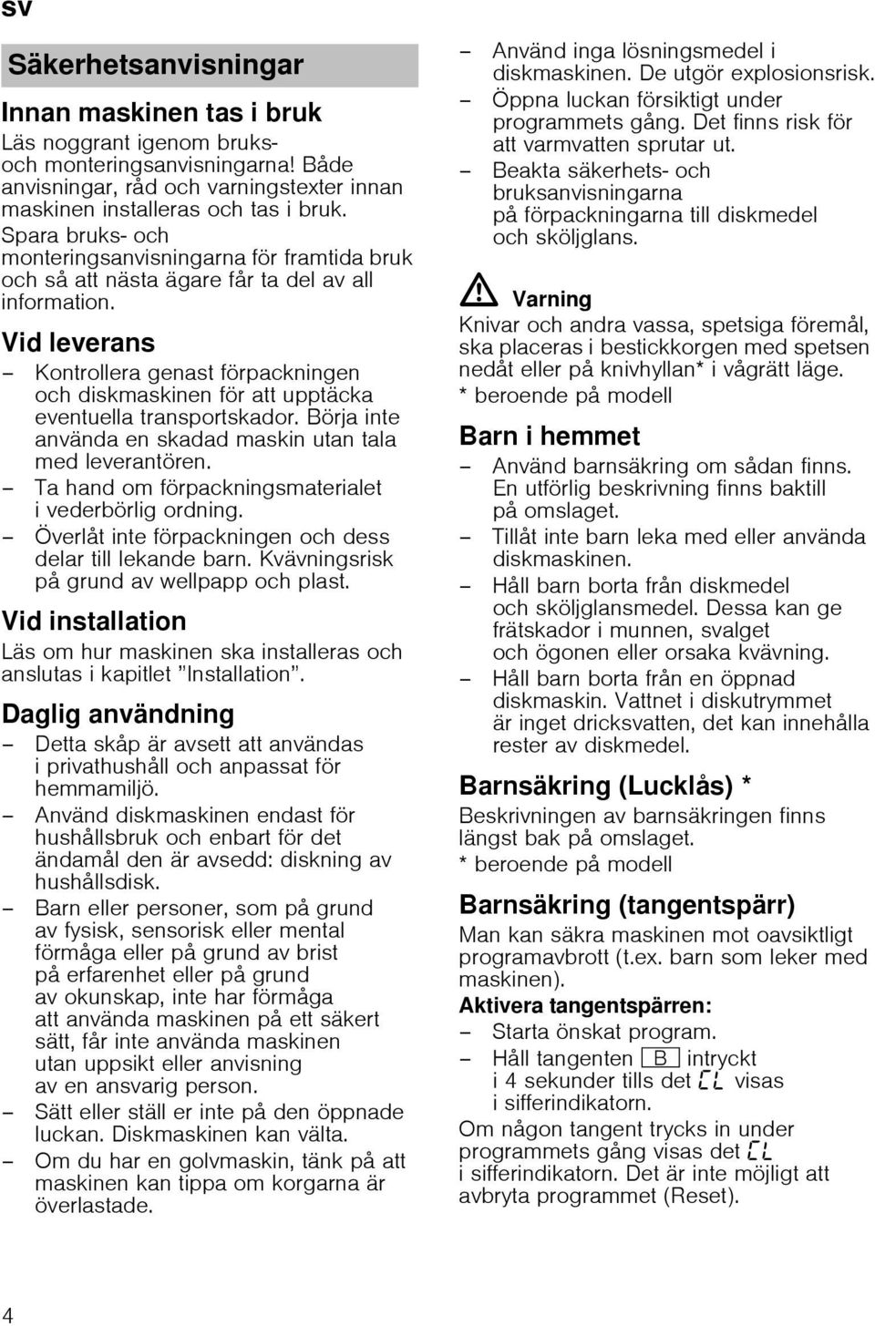 Vid leverans Kontrollera genast förpackningen och diskmaskinen för att upptäcka eventuella transportskador. Börja inte använda en skadad maskin utan tala med leverantören.