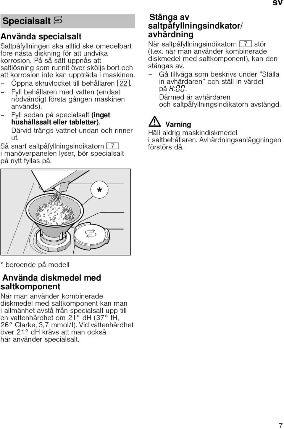 Fyll behållaren med vatten (endast nödvändigt första gången maskinen används). Fyll sedan på specialsalt (inget hushållssalt eller tabletter). Därvid trängs vattnet undan och rinner ut.