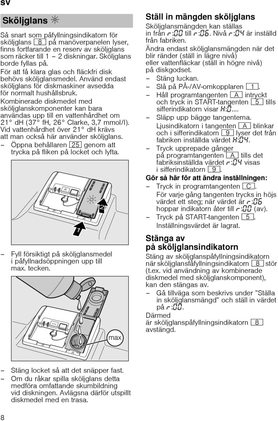 Kombinerade diskmedel med sköljglanskomponenter kan bara användas upp till en vattenhårdhet om 21 dh (37 fh, 26 Clarke, 3,7 mmol/l).