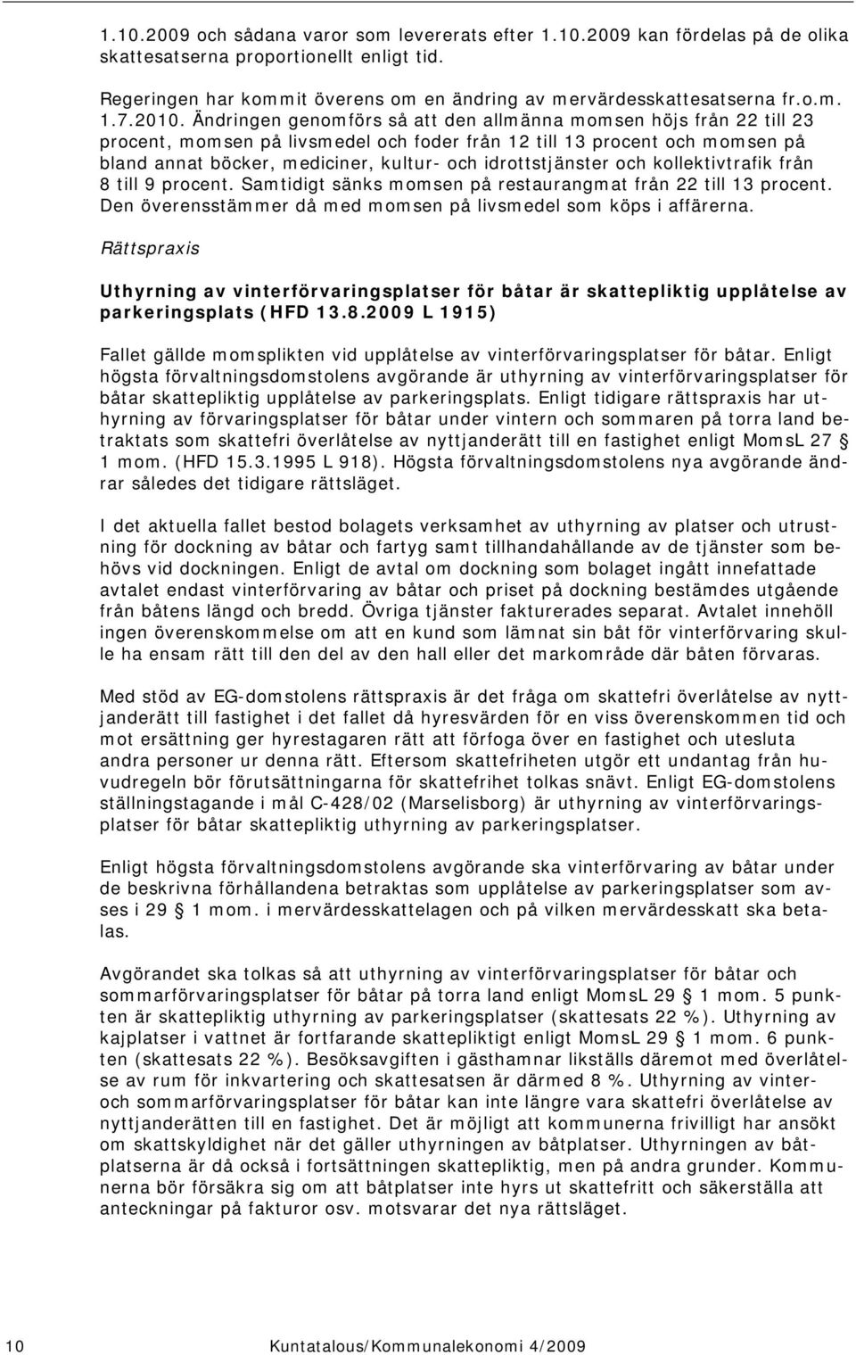 Ändringen genomförs så att den allmänna momsen höjs från 22 till 23 procent, momsen på livsmedel och foder från 12 till 13 procent och momsen på bland annat böcker, mediciner, kultur- och