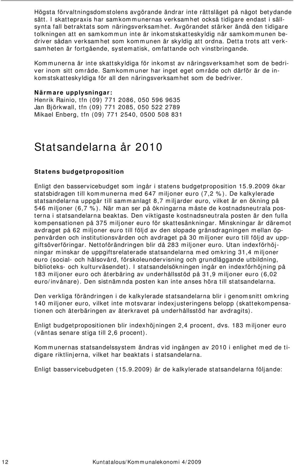 Avgörandet stärker ändå den tidigare tolkningen att en samkommun inte är inkomstskatteskyldig när samkommunen bedriver sådan verksamhet som kommunen är skyldig att ordna.