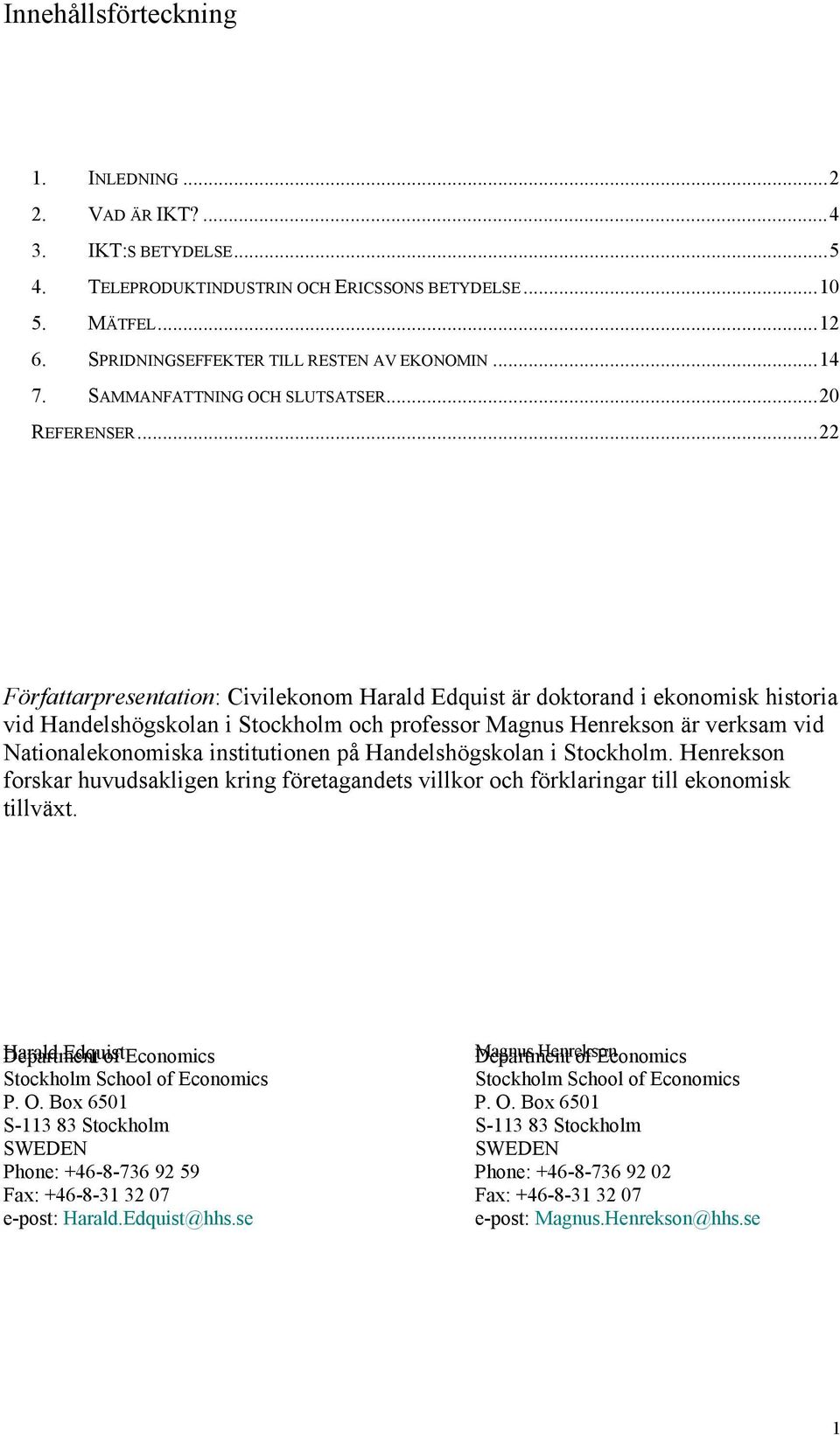 ..22 Författarpresentation: Civilekonom Harald Edquist är doktorand i ekonomisk historia vid Handelshögskolan i Stockholm och professor Magnus Henrekson är verksam vid Nationalekonomiska