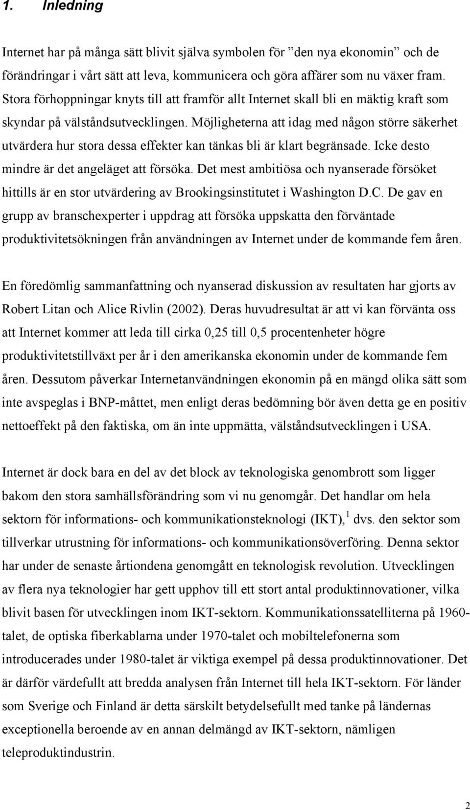 Möjligheterna att idag med någon större säkerhet utvärdera hur stora dessa effekter kan tänkas bli är klart begränsade. Icke desto mindre är det angeläget att försöka.