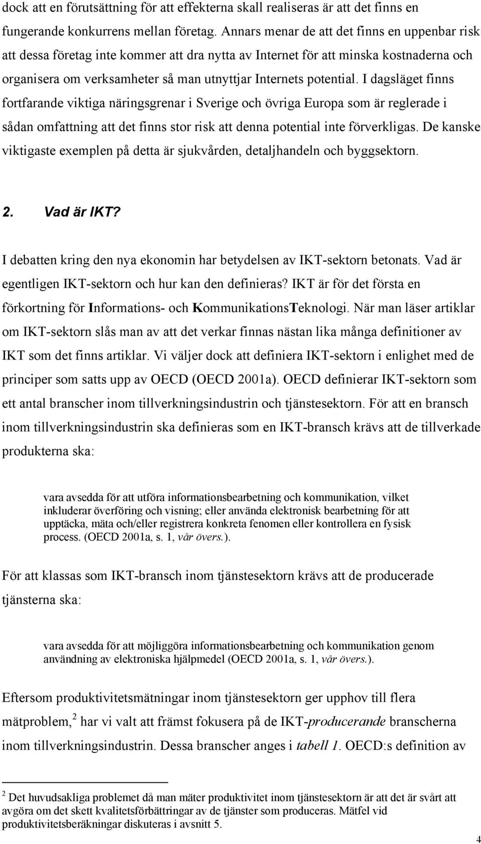 I dagsläget finns fortfarande viktiga näringsgrenar i Sverige och övriga Europa som är reglerade i sådan omfattning att det finns stor risk att denna potential inte förverkligas.