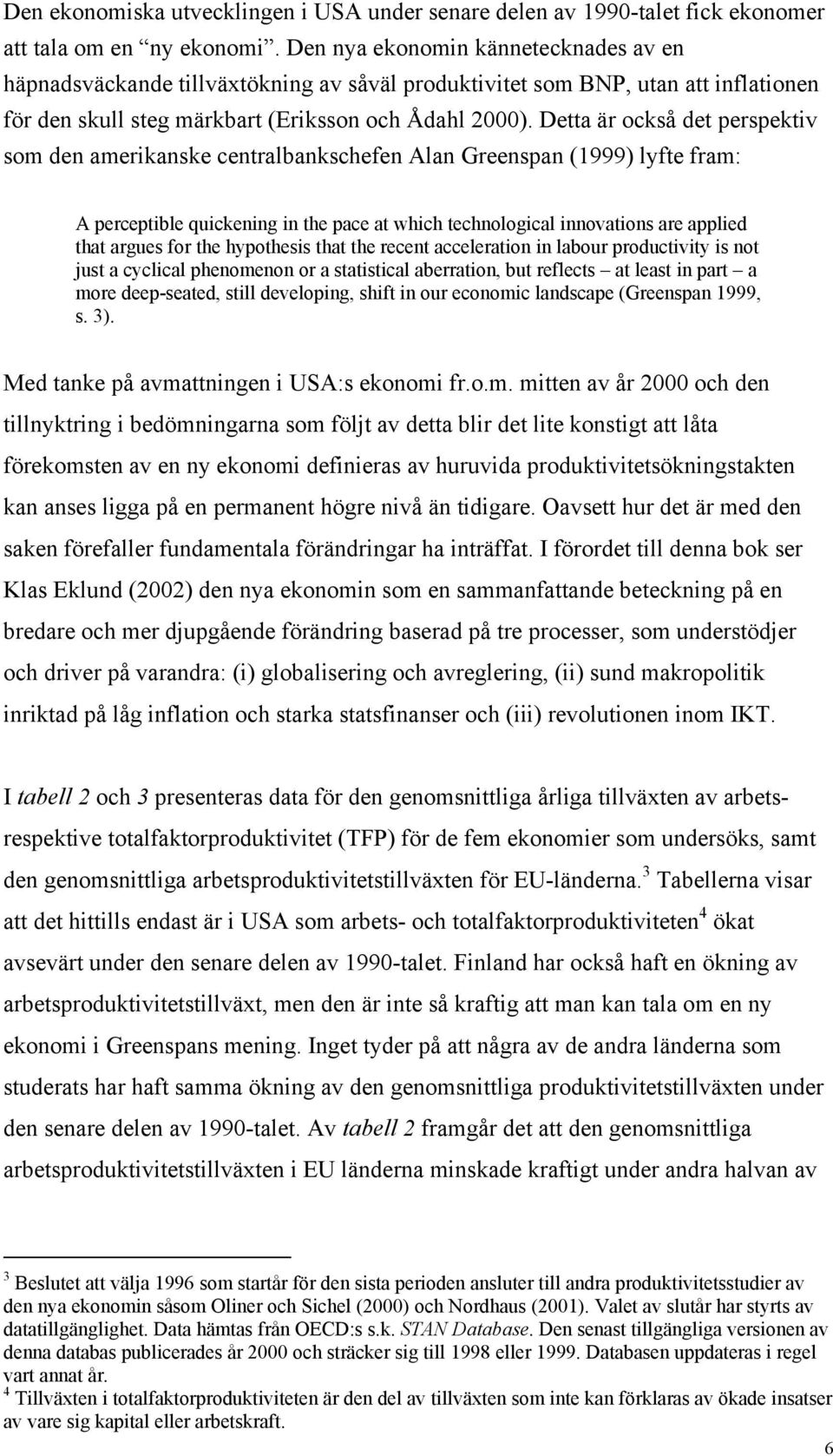 Detta är också det perspektiv som den amerikanske centralbankschefen Alan Greenspan (1999) lyfte fram: A perceptible quickening in the pace at which technological innovations are applied that argues