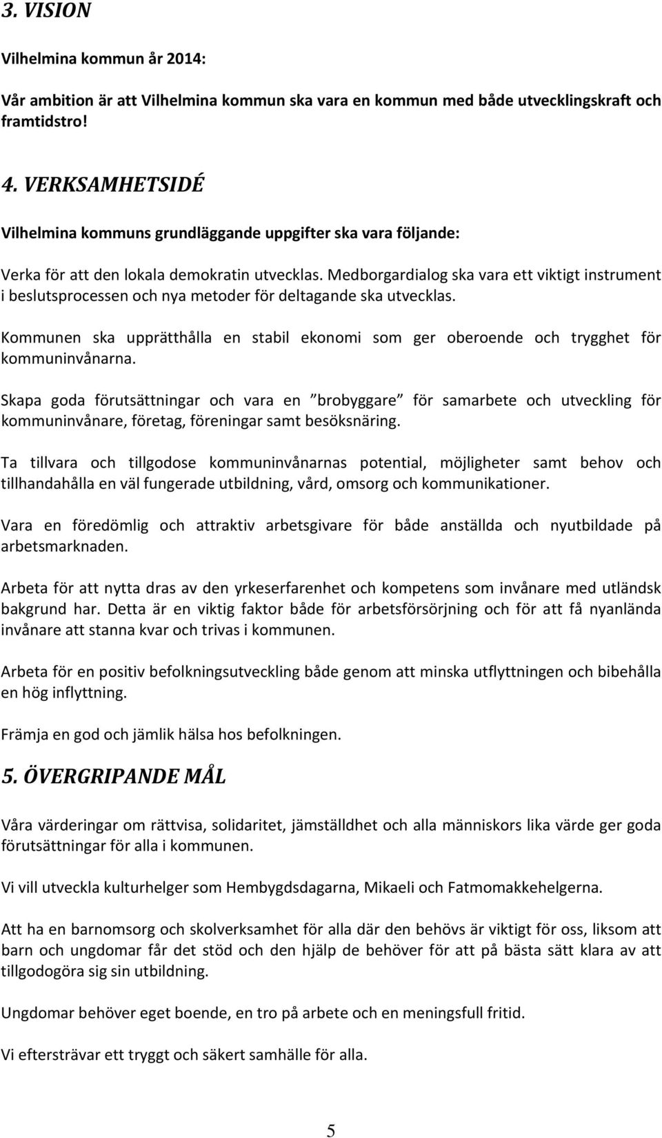 Medborgardialog ska vara ett viktigt instrument i beslutsprocessen och nya metoder för deltagande ska utvecklas.