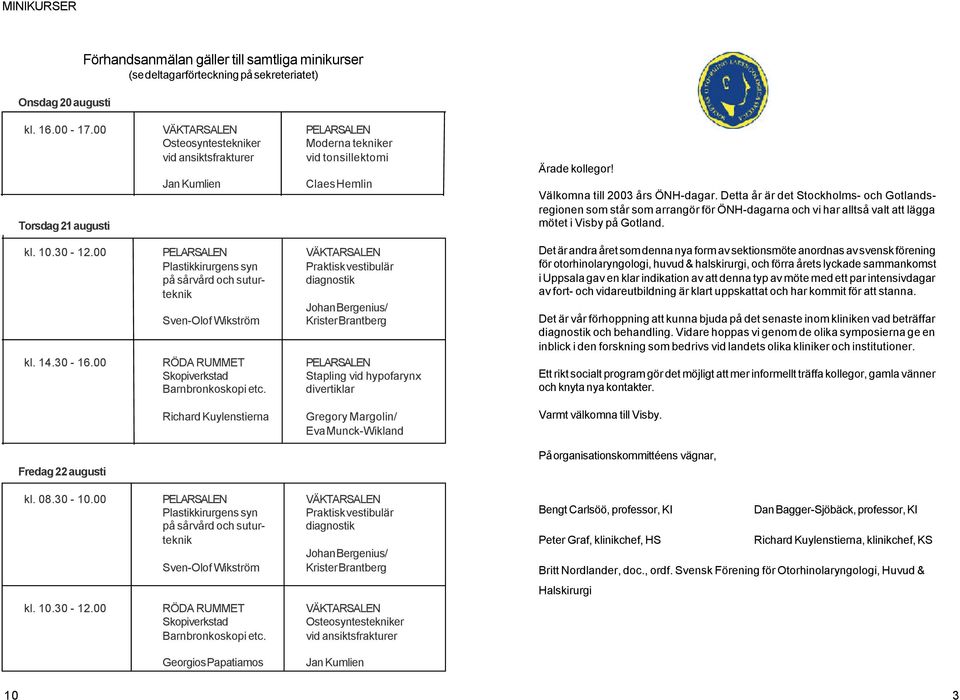 00 PELARSALEN VÄKTARSALEN Plastikkirurgens syn Praktisk vestibulär på sårvård och sutur- diagnostik teknik Johan Bergenius/ Sven-Olof Wikström Krister Brantberg kl. 14.30-16.