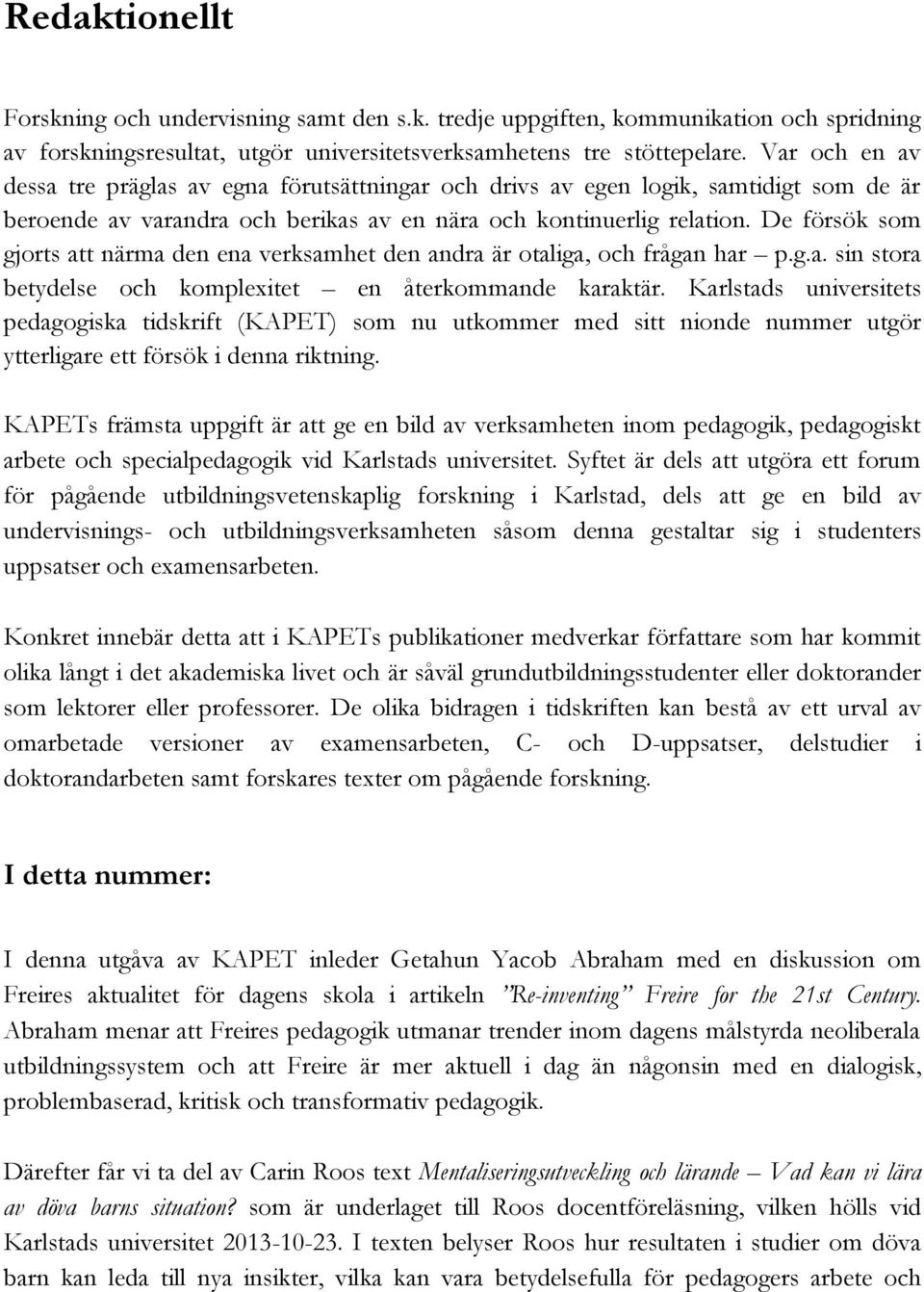 De försök som gjorts att närma den ena verksamhet den andra är otaliga, och frågan har p.g.a. sin stora betydelse och komplexitet en återkommande karaktär.