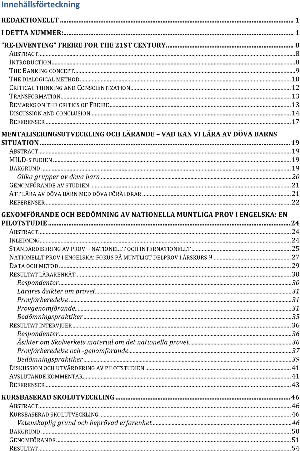 .. 17 MENTALISERINGSUTVECKLING OCH LÄRANDE VAD KAN VI LÄRA AV DÖVA BARNS SITUATION... 19 ABSTRACT... 19 MILD- STUDIEN... 19 BAKGRUND... 19 Olika grupper av döva barn... 20 GENOMFÖRANDE AV STUDIEN.