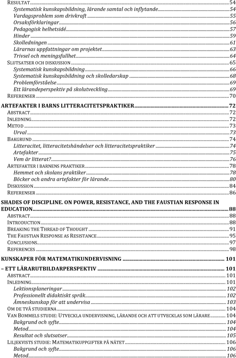 .. 68 Problemförståelse... 69 Ett lärandeperspektiv på skolutveckling... 69 REFERENSER... 70 ARTEFAKTER I BARNS LITTERACITETSPRAKTIKER... 72 ABSTRACT... 72 INLEDNING... 72 METOD... 73 Urval.