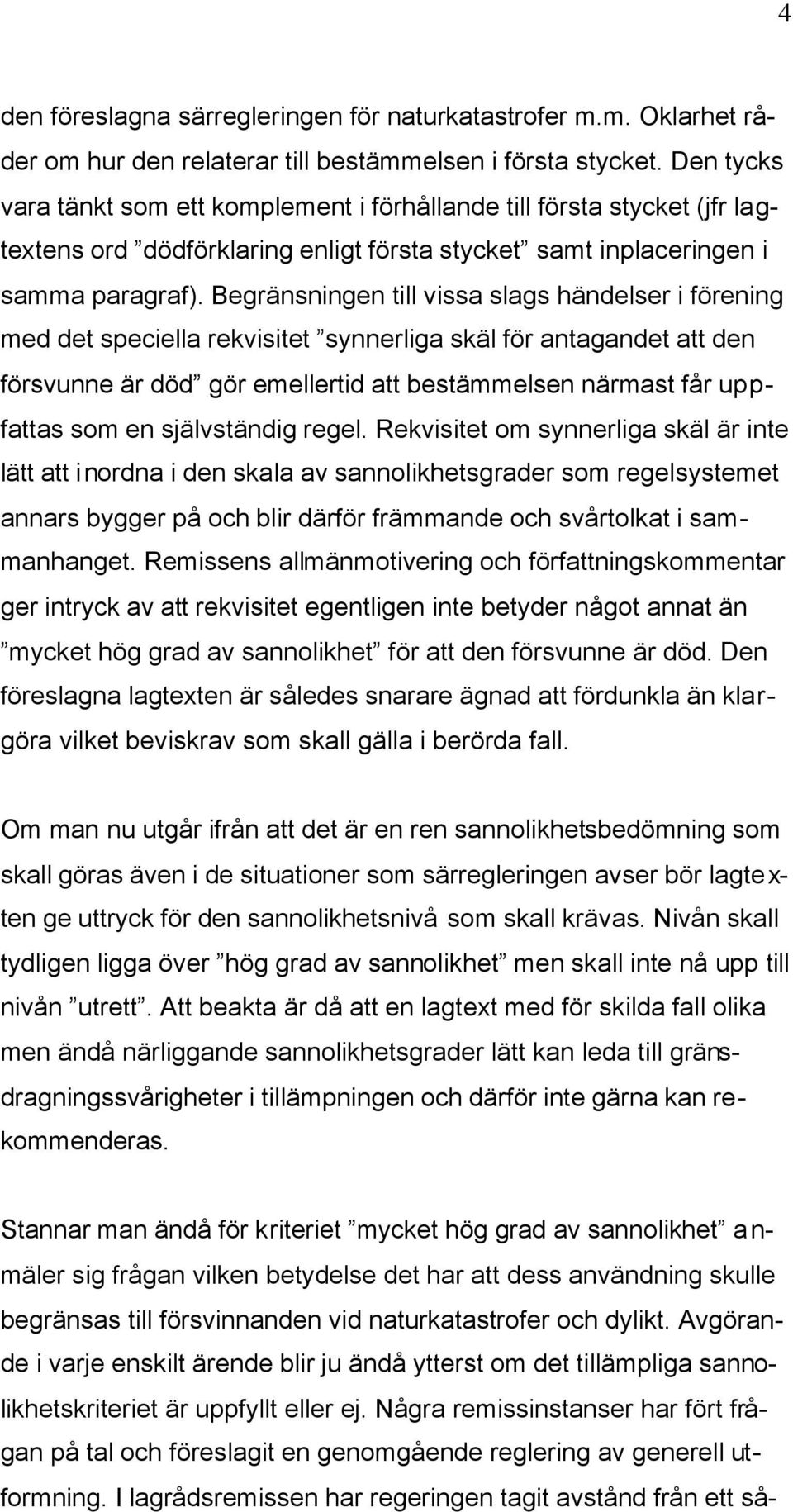 Begränsningen till vissa slags händelser i förening med det speciella rekvisitet synnerliga skäl för antagandet att den försvunne är död gör emellertid att bestämmelsen närmast får uppfattas som en