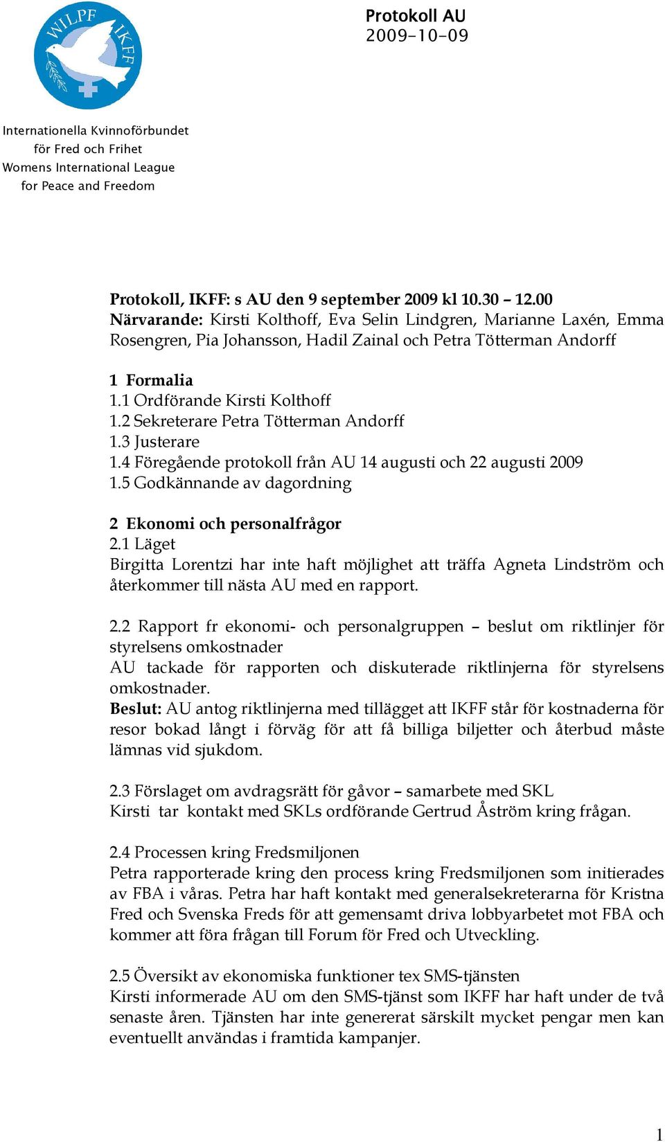 2 Sekreterare Petra Tötterman Andorff 1.3 Justerare 1.4 Föregående protokoll från AU 14 augusti och 22 augusti 2009 1.5 Godkännande av dagordning 2 Ekonomi och personalfrågor 2.