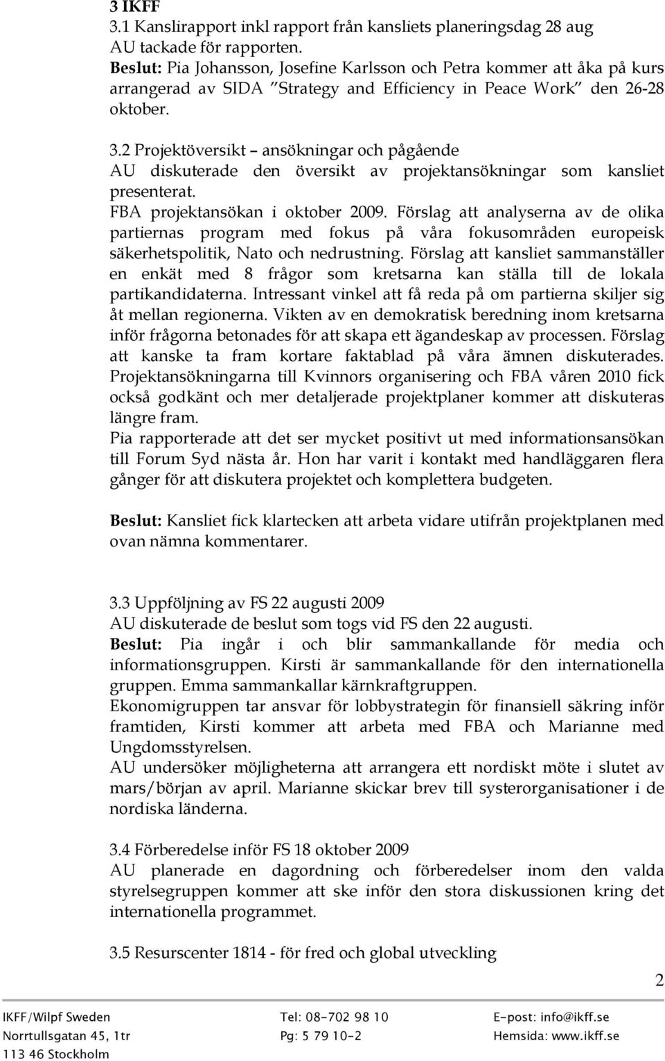 2 Projektöversikt ansökningar och pågående AU diskuterade den översikt av projektansökningar som kansliet presenterat. FBA projektansökan i oktober 2009.