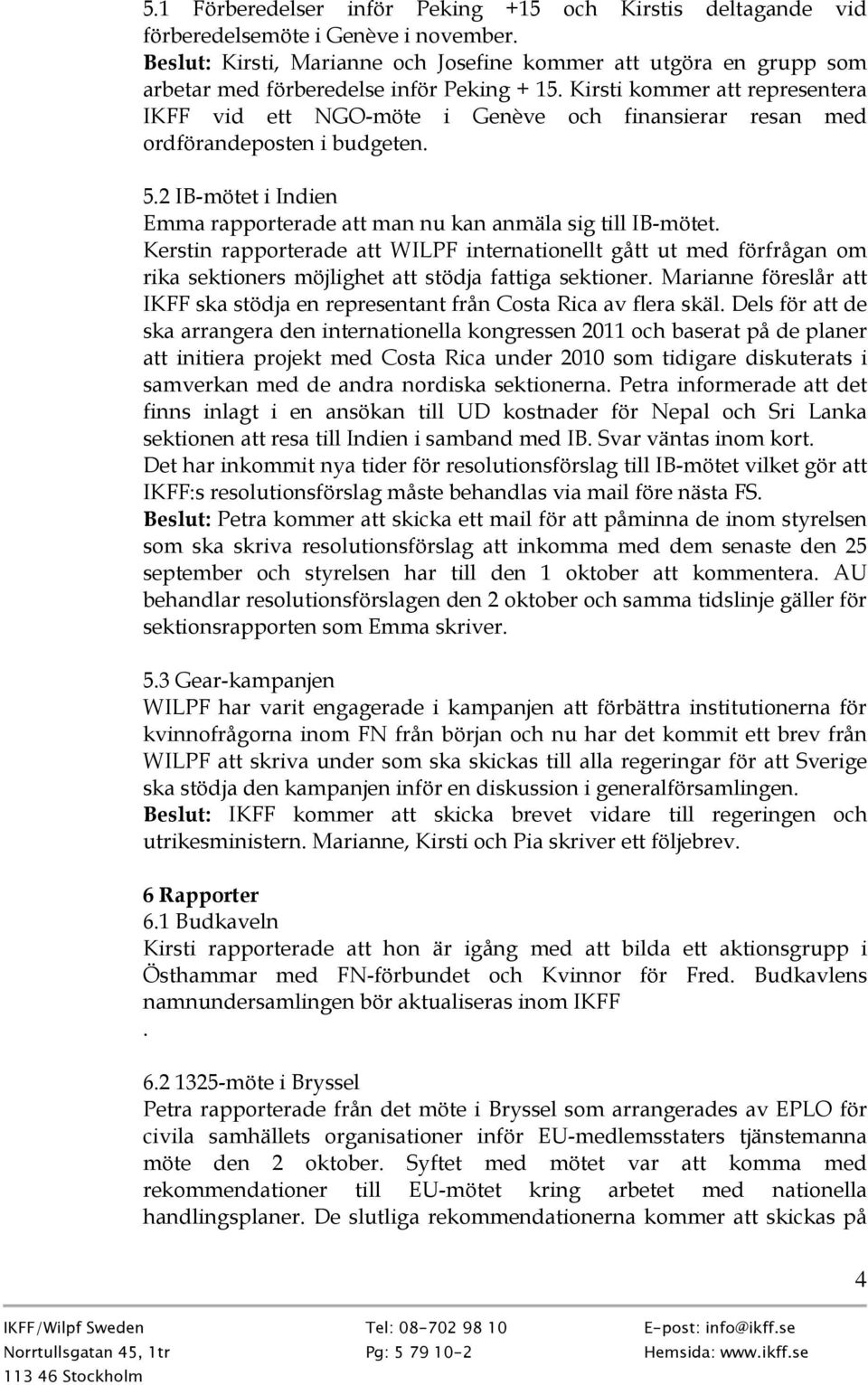 Kirsti kommer att representera IKFF vid ett NGO-möte i Genève och finansierar resan med ordförandeposten i budgeten. 5.2 IB-mötet i Indien Emma rapporterade att man nu kan anmäla sig till IB-mötet.