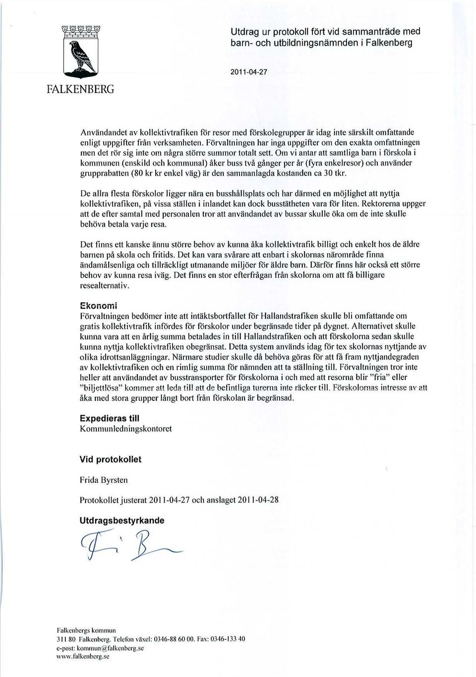 Om vi antar att samtliga barn i förskola i kommunen (enskild och kommunal) åker buss två gånger per år (fyra enkelresor) och använder grupprabatten (80 kr kr enkel väg) är den sammanlagda kostunden