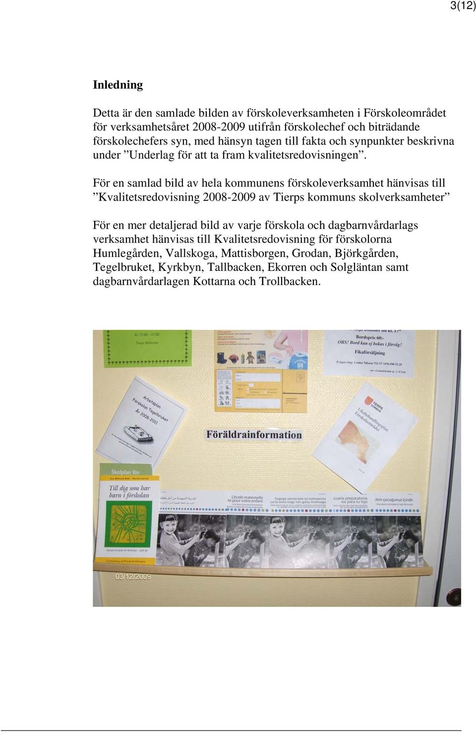 För en samlad bild av hela kommunens förskoleverksamhet hänvisas till Kvalitetsredovisning 2008-2009 av Tierps kommuns skolverksamheter För en mer detaljerad bild av varje