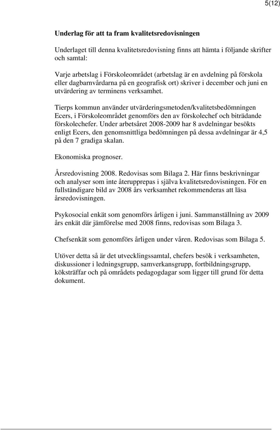 Tierps kommun använder utvärderingsmetoden/kvalitetsbedömningen Ecers, i Förskoleområdet genomförs den av förskolechef och biträdande förskolechefer.