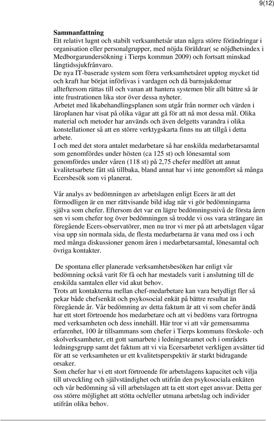 De nya IT-baserade system som förra verksamhetsåret upptog mycket tid och kraft har börjat införlivas i vardagen och då barnsjukdomar allteftersom rättas till och vanan att hantera systemen blir allt