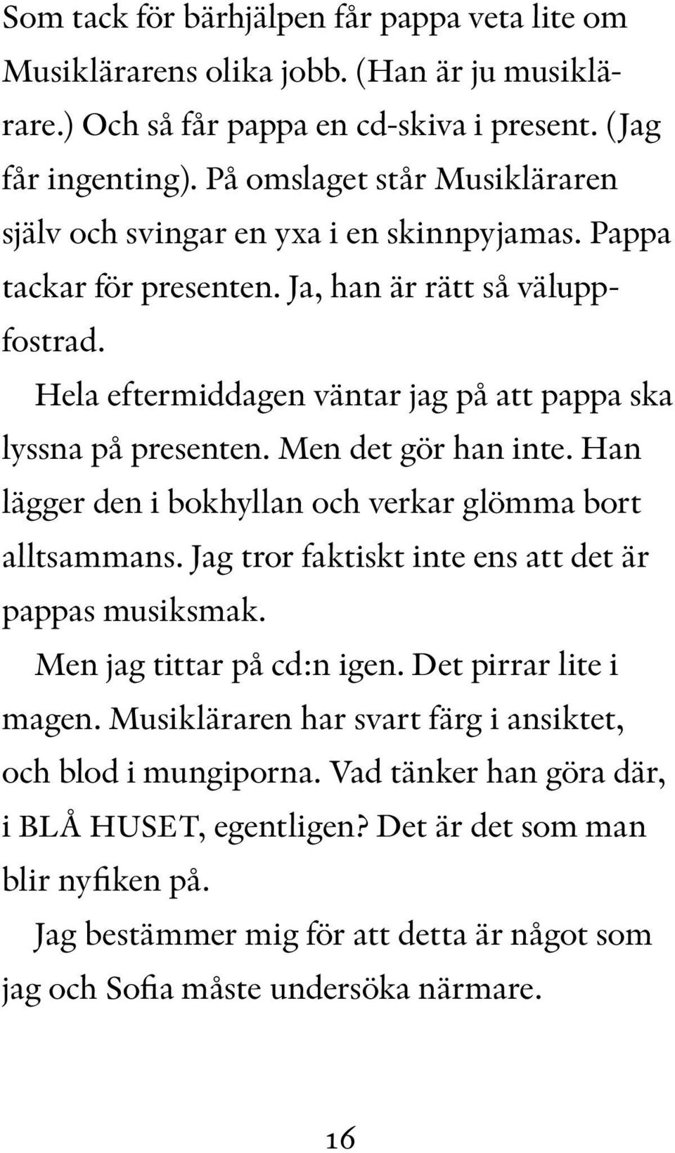 Hela eftermiddagen väntar jag på att pappa ska lyssna på presenten. Men det gör han inte. Han lägger den i bokhyllan och verkar glömma bort alltsammans.