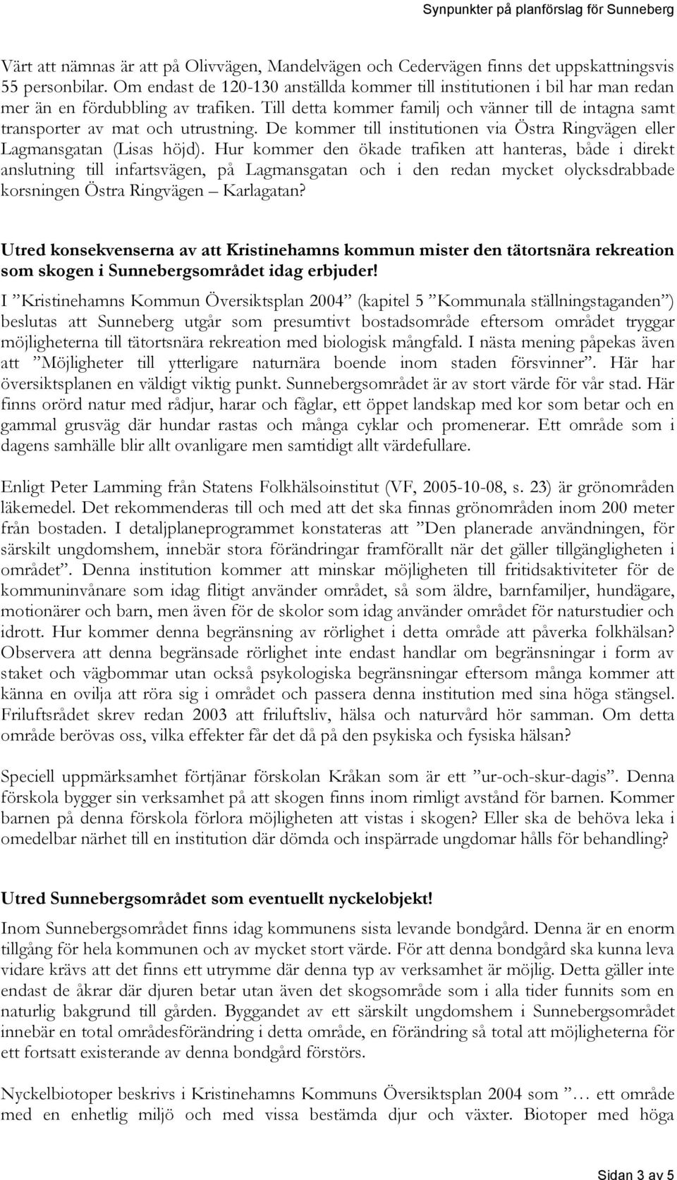 Till detta kommer familj och vänner till de intagna samt transporter av mat och utrustning. De kommer till institutionen via Östra Ringvägen eller Lagmansgatan (Lisas höjd).