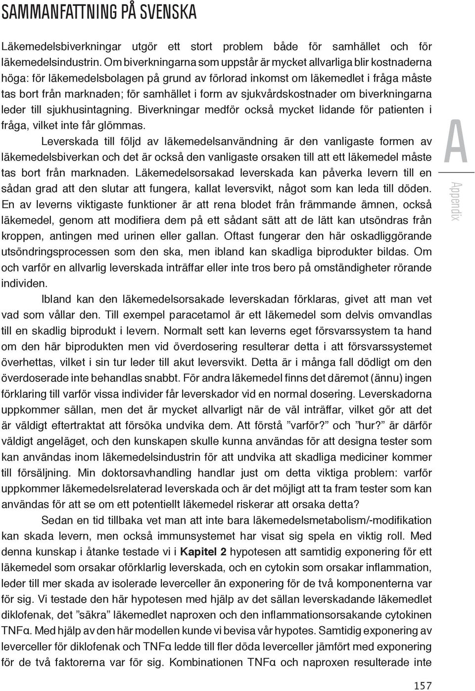 av sjukvårdskostnader om biverkningarna leder till sjukhusintagning. Biverkningar medför också mycket lidande för patienten i fråga, vilket inte får glömmas.