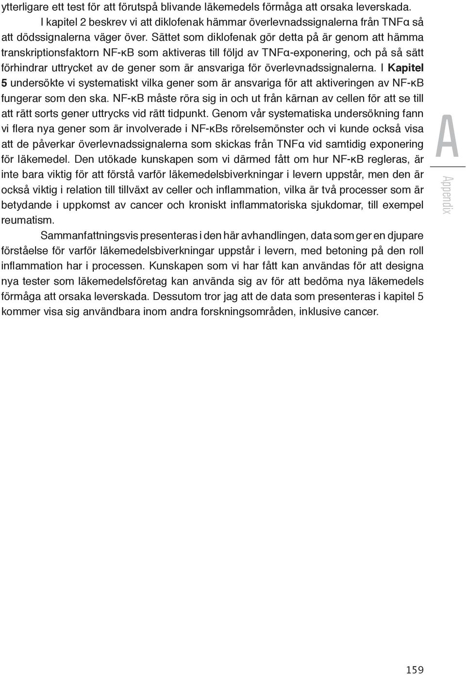 överlevnadssignalerna. I Kapitel 5 undersökte vi systematiskt vilka gener som är ansvariga för att aktiveringen av NF-κB fungerar som den ska.