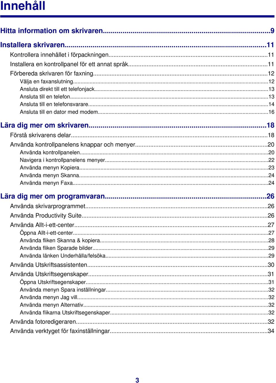 ..18 Förstå skrivarens delar...18 Använda kontrollpanelens knappar och menyer...20 Använda kontrollpanelen...20 Navigera i kontrollpanelens menyer...22 Använda menyn Kopiera...23 Använda menyn Skanna.