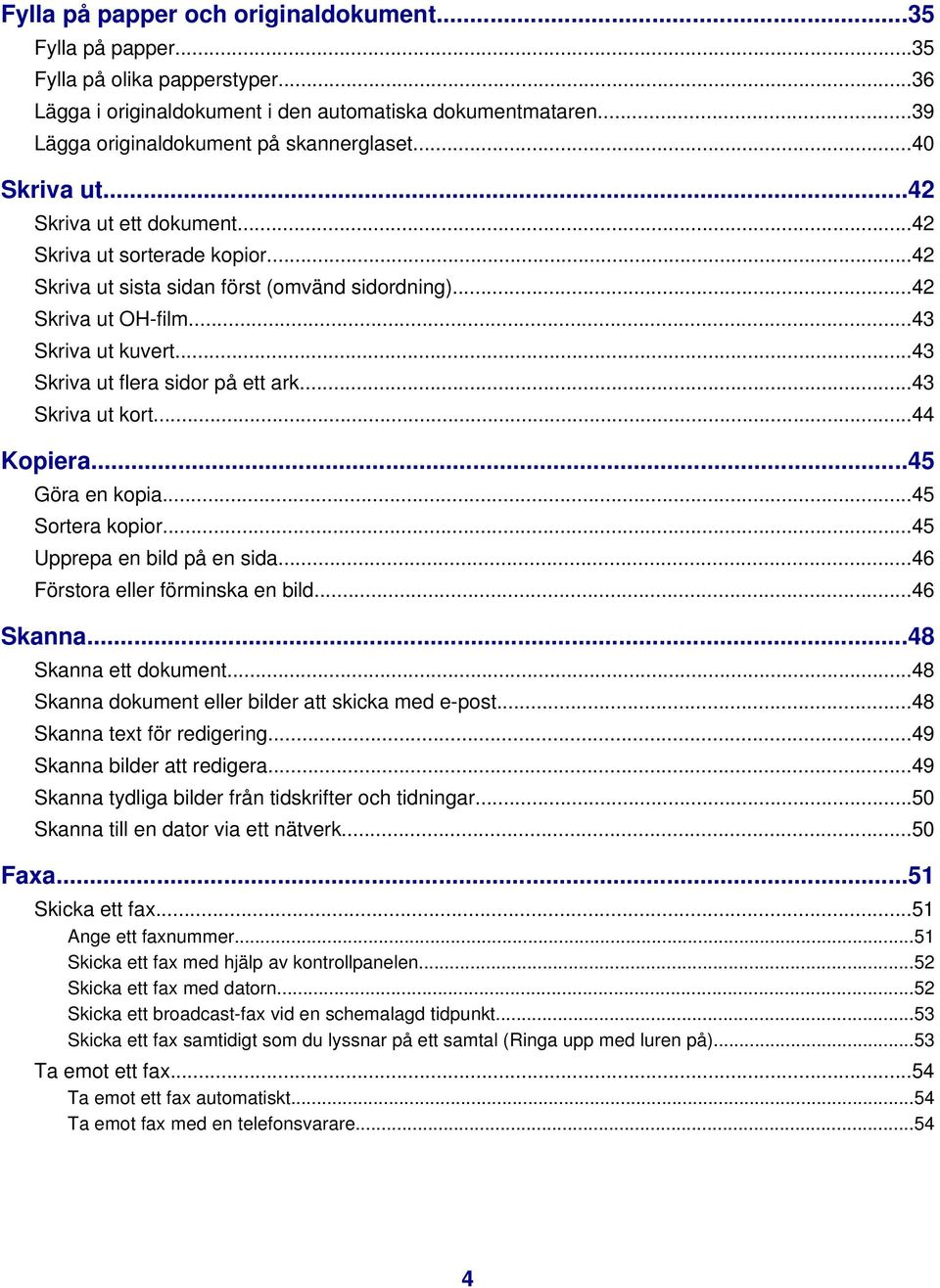 ..43 Skriva ut flera sidor på ett ark...43 Skriva ut kort...44 Kopiera...45 Göra en kopia...45 Sortera kopior...45 Upprepa en bild på en sida...46 Förstora eller förminska en bild...46 Skanna.