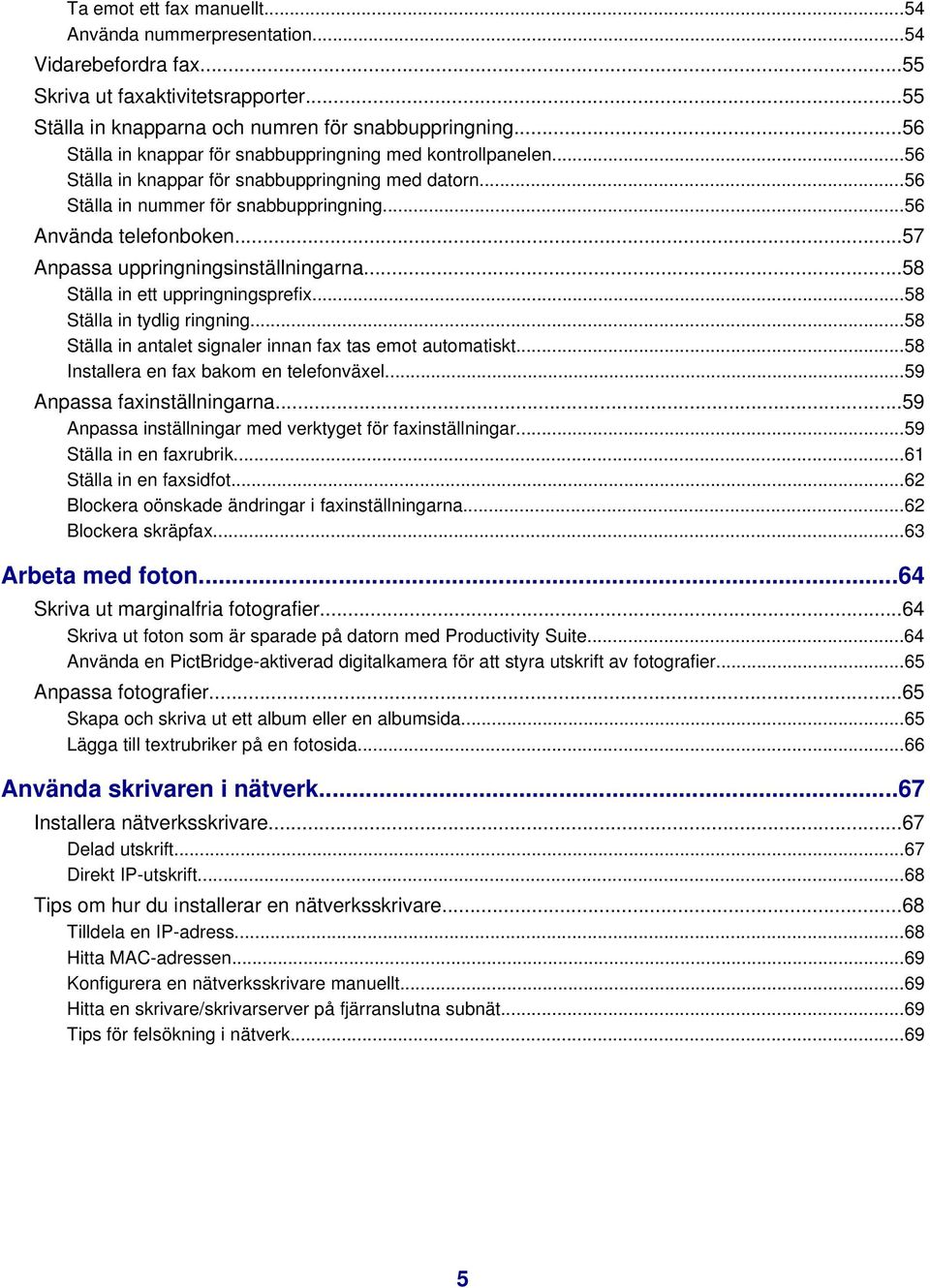 ..57 Anpassa uppringningsinställningarna...58 Ställa in ett uppringningsprefix...58 Ställa in tydlig ringning...58 Ställa in antalet signaler innan fax tas emot automatiskt.