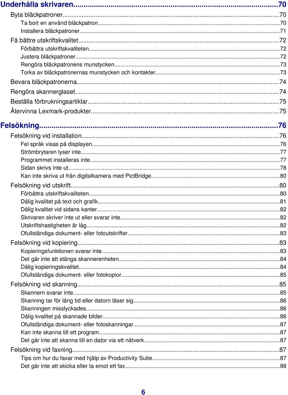 ..74 Beställa förbrukningsartiklar...75 Återvinna Lexmark-produkter...75 Felsökning...76 Felsökning vid installation...76 Fel språk visas på displayen...76 Strömbrytaren lyser inte.