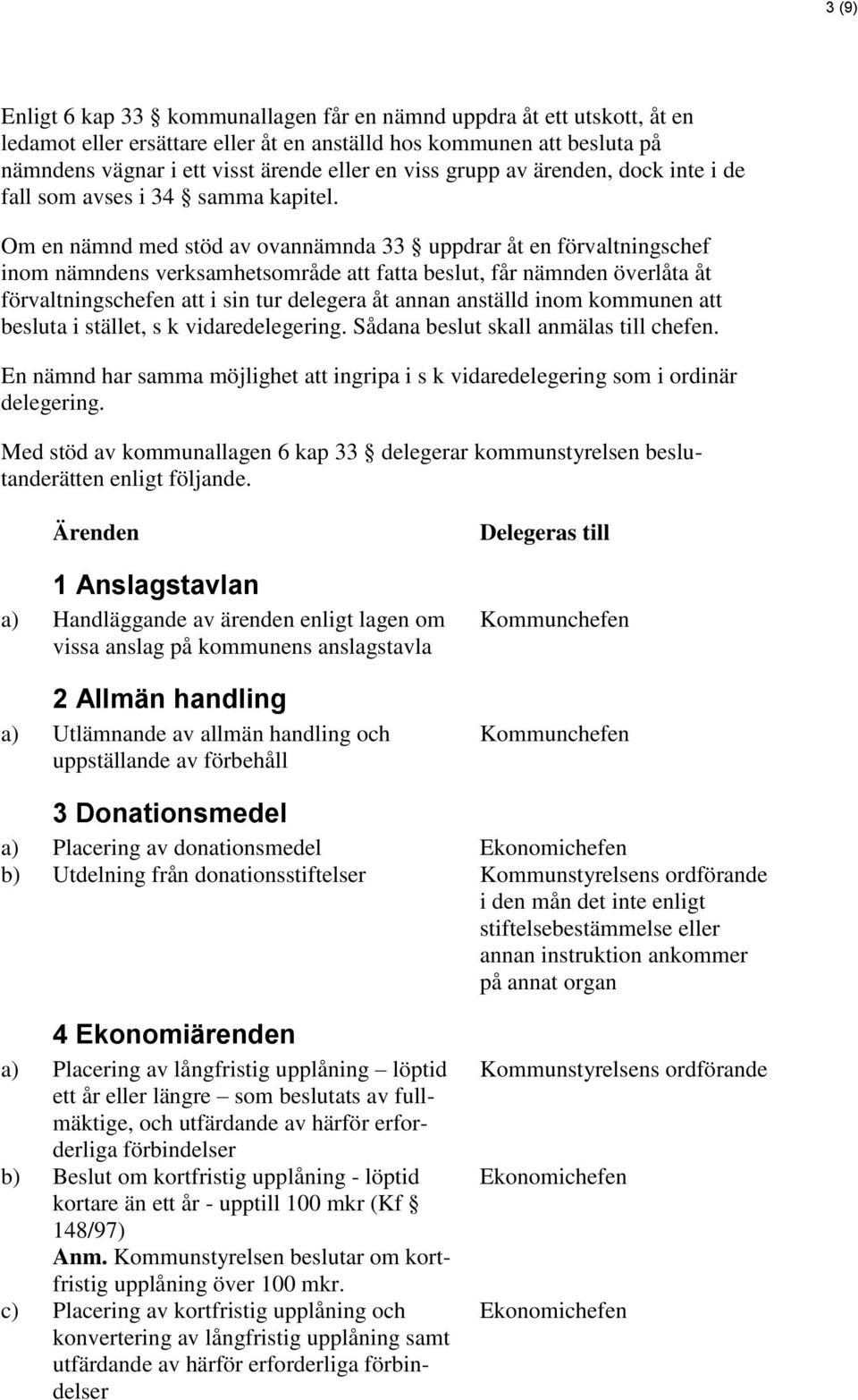 Om en nämnd med stöd av ovannämnda 33 uppdrar åt en förvaltningschef inom nämndens verksamhetsområde att fatta beslut, får nämnden överlåta åt förvaltningschefen att i sin tur delegera åt annan