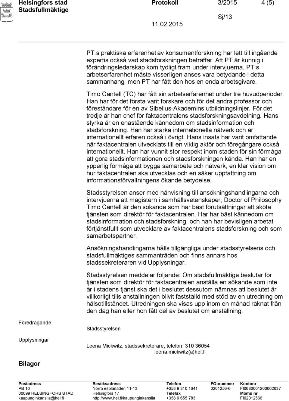 PT:s arbetserfarenhet måste visserligen anses vara betydande i detta sammanhang, men PT har fått den hos en enda arbetsgivare. Timo Cantell (TC) har fått sin arbetserfarenhet under tre huvudperioder.