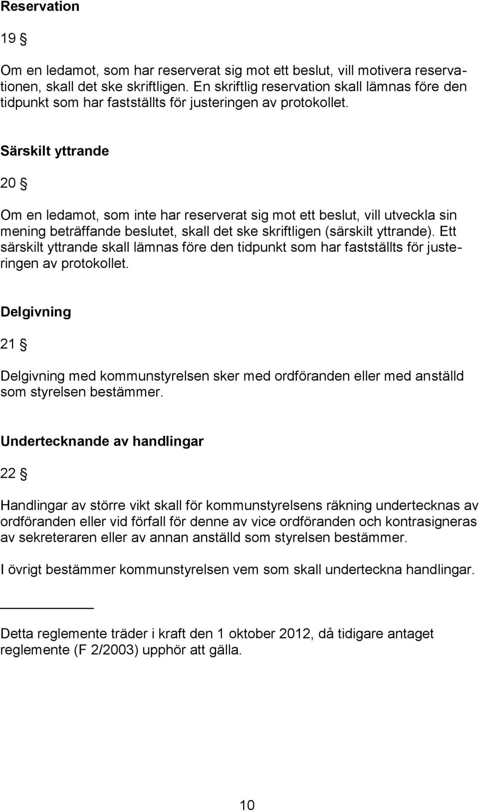 Särskilt yttrande 20 Om en ledamot, som inte har reserverat sig mot ett beslut, vill utveckla sin mening beträffande beslutet, skall det ske skriftligen (särskilt yttrande).