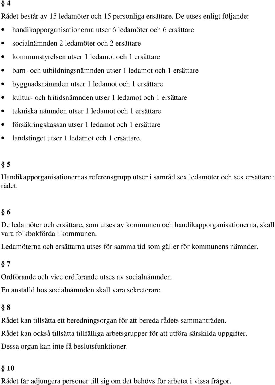 utbildningsnämnden utser 1 ledamot och 1 ersättare byggnadsnämnden utser 1 ledamot och 1 ersättare kultur- och fritidsnämnden utser 1 ledamot och 1 ersättare tekniska nämnden utser 1 ledamot och 1