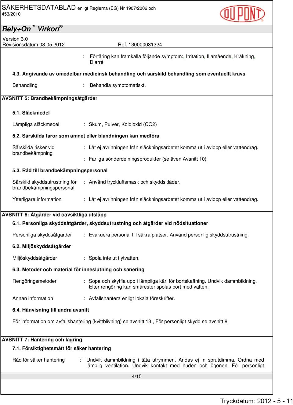 Släckmedel Lämpliga släckmedel : Skum, Pulver, Koldioxid (CO2)