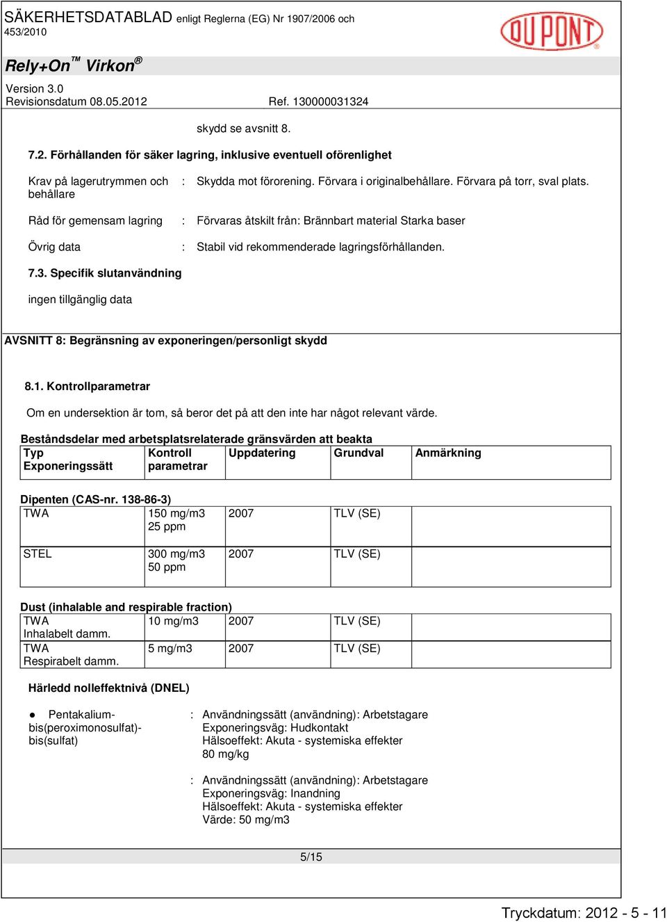 Specifik slutanvändning AVSNITT 8: Begränsning av exponeringen/personligt skydd 8.1. Kontrollparametrar Om en undersektion är tom, så beror det på att den inte har något relevant värde.