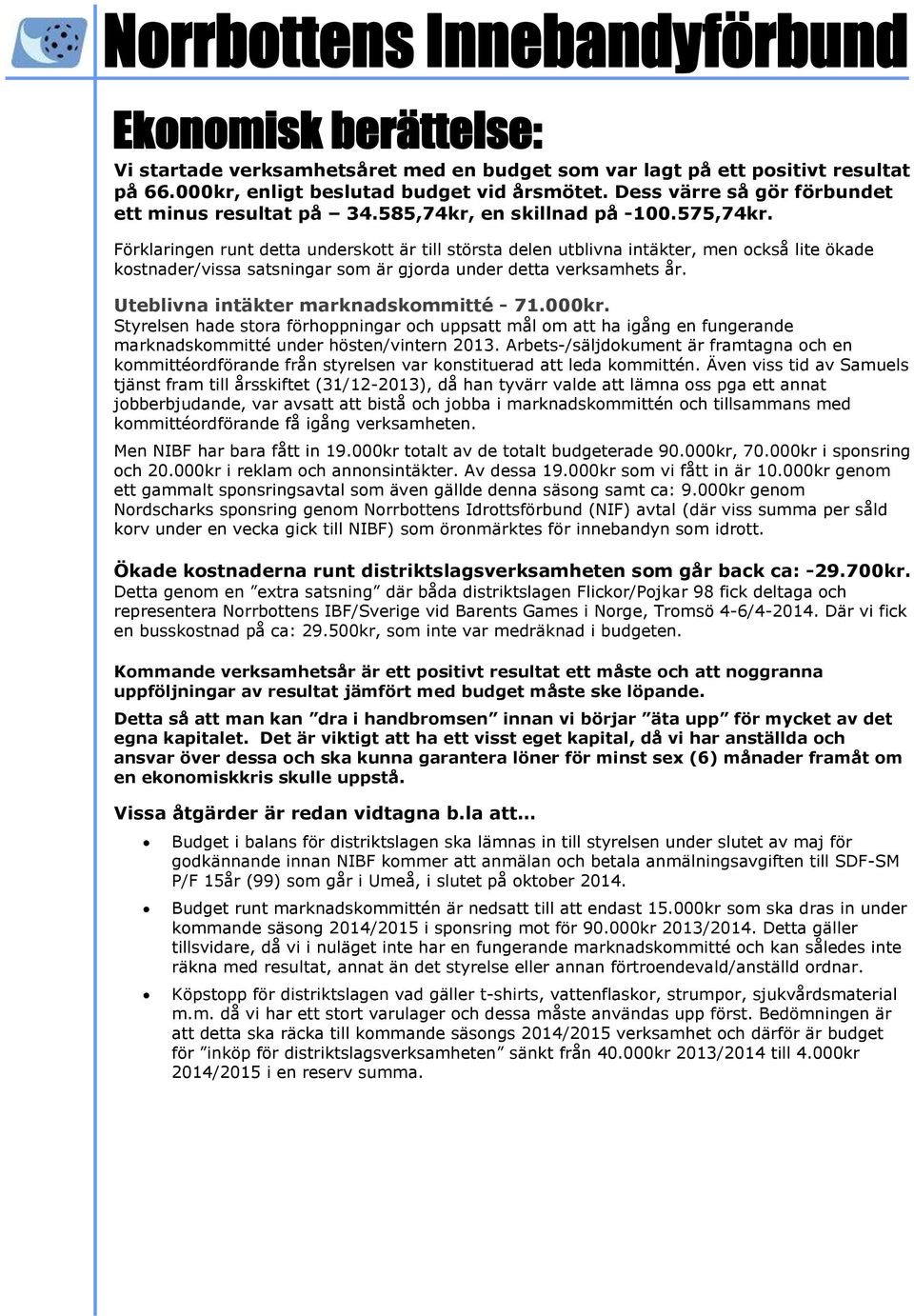 Förklaringen runt detta underskott är till största delen utblivna intäkter, men också lite ökade kostnader/vissa satsningar som är gjorda under detta verksamhets år.