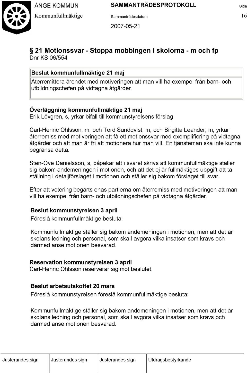 Överläggning kommunfullmäktige 21 maj Erik Lövgren, s, yrkar bifall till kommunstyrelsens förslag Carl-Henric Ohlsson, m, och Tord Sundqvist, m, och Birgitta Leander, m, yrkar återremiss med