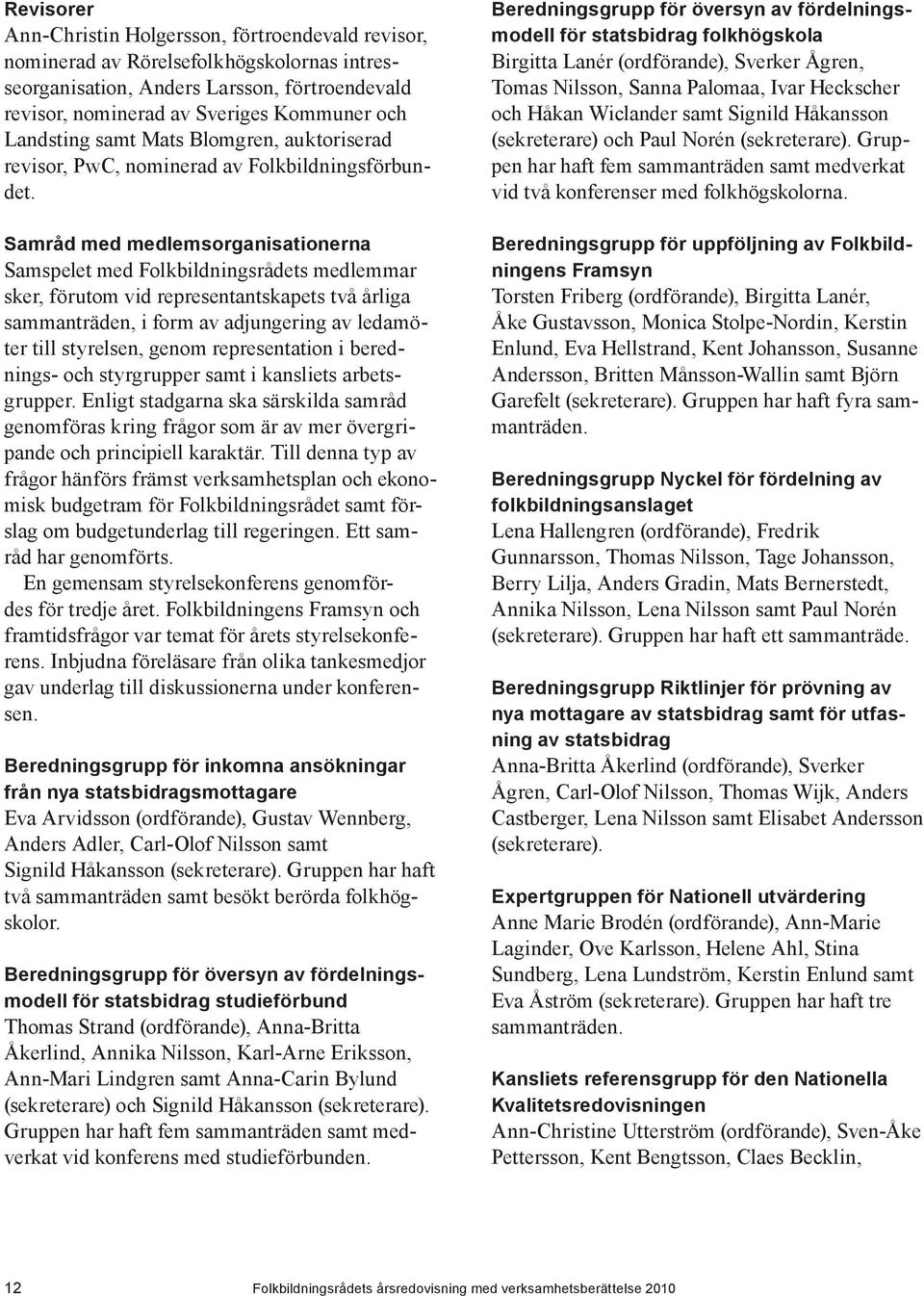 Samråd med medlemsorganisationerna Samspelet med Folkbildningsrådets medlemmar sker, förutom vid representantskapets två årliga sammanträden, i form av adjungering av ledamöter till styrelsen, genom