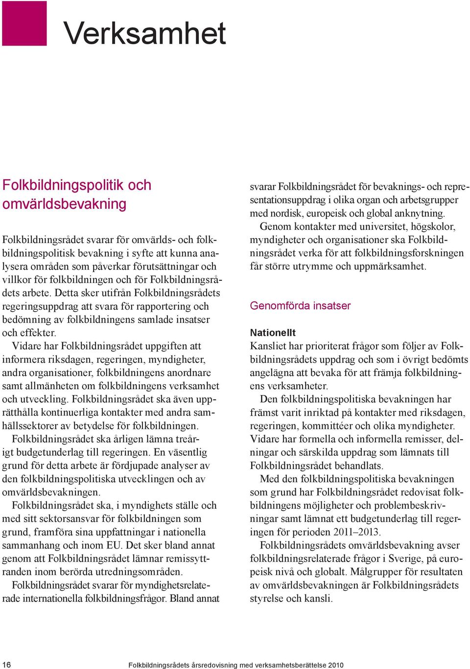 Detta sker utifrån Folkbildningsrådets regeringsuppdrag att svara för rapportering och bedömning av folkbildningens samlade insatser och effekter.