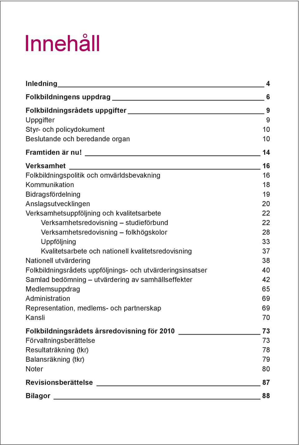 studieförbund 22 Verksamhetsredovisning folkhögskolor 28 Uppföljning 33 Kvalitetsarbete och nationell kvalitetsredovisning 37 Nationell utvärdering 38 Folkbildningsrådets uppföljnings- och