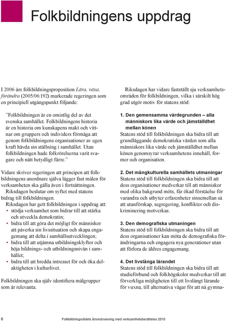 Folkbildningens historia är en historia om kunskapens makt och vittnar om gruppers och individers förmåga att genom folkbildningens organisationer av egen kraft hävda sin ställning i samhället.