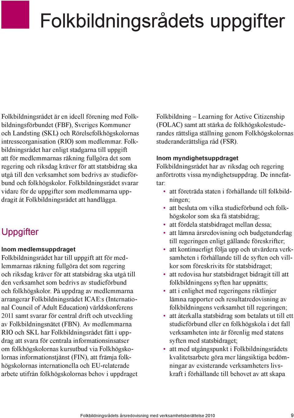 Folkbildningsrådet har enligt stadgarna till uppgift att för medlemmarnas räkning fullgöra det som regering och riksdag kräver för att statsbidrag ska utgå till den verksamhet som bedrivs av