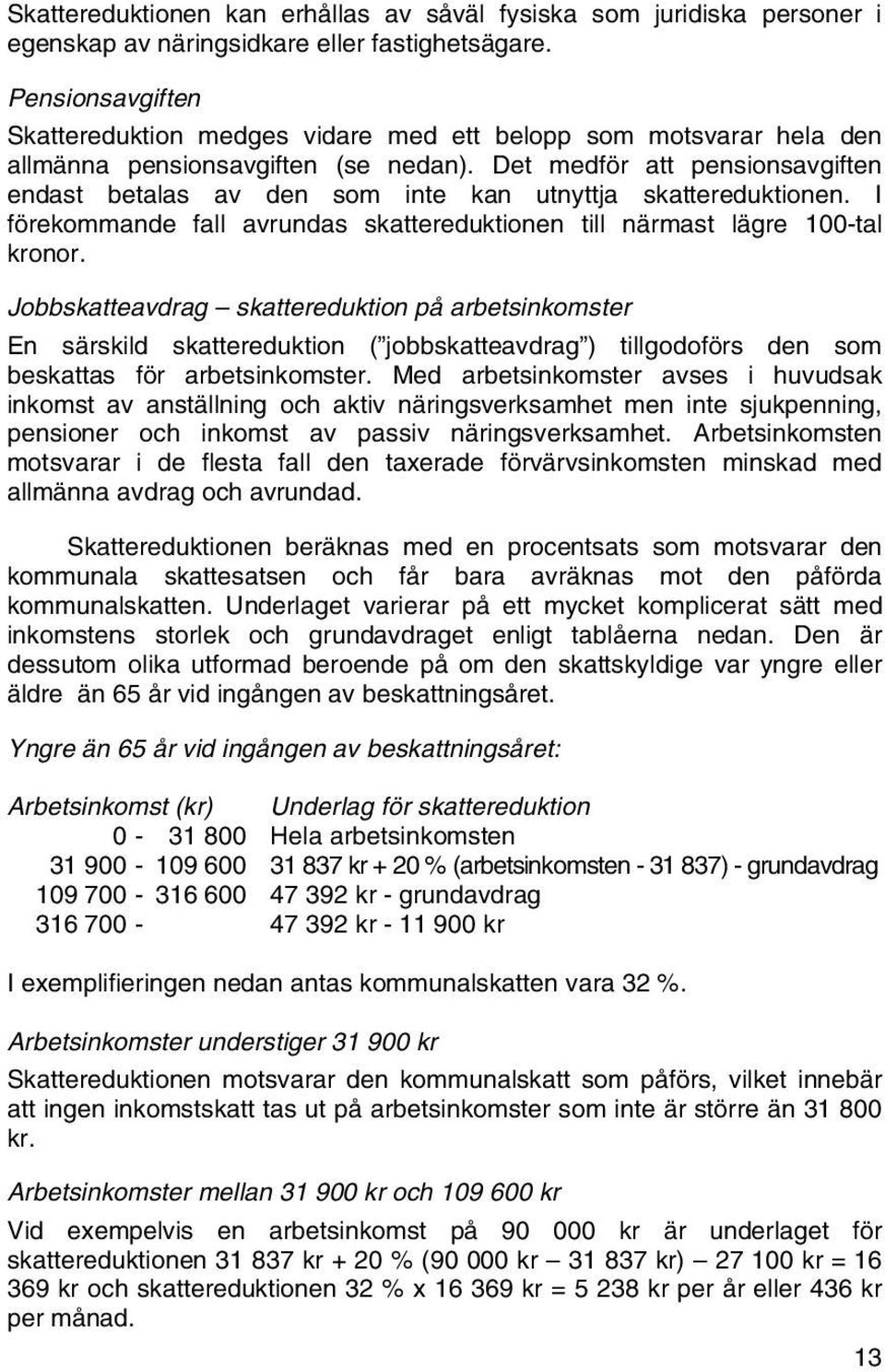 Det medför att pensionsavgiften endast betalas av den som inte kan utnyttja skattereduktionen. I förekommande fall avrundas skattereduktionen till närmast lägre 100-tal kronor.